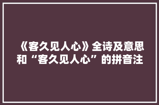 《客久见人心》全诗及意思和“客久见人心”的拼音注释