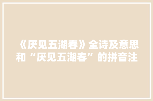 《厌见五湖春》全诗及意思和“厌见五湖春”的拼音注释 诗词鉴赏