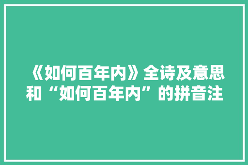 《如何百年内》全诗及意思和“如何百年内”的拼音注释