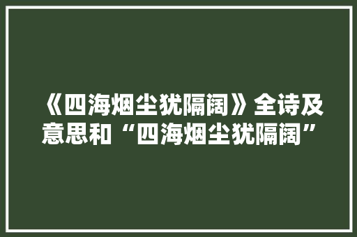 《四海烟尘犹隔阔》全诗及意思和“四海烟尘犹隔阔”的拼音注释