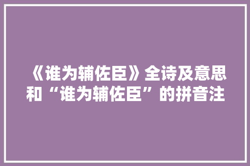 《谁为辅佐臣》全诗及意思和“谁为辅佐臣”的拼音注释 诗词鉴赏