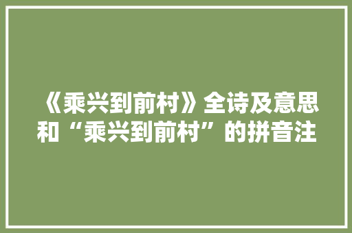 《乘兴到前村》全诗及意思和“乘兴到前村”的拼音注释