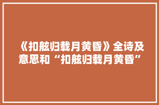 《扣舷归载月黄昏》全诗及意思和“扣舷归载月黄昏”的拼音注释