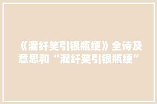 《濯纤笑引银瓶绠》全诗及意思和“濯纤笑引银瓶绠”的拼音注释