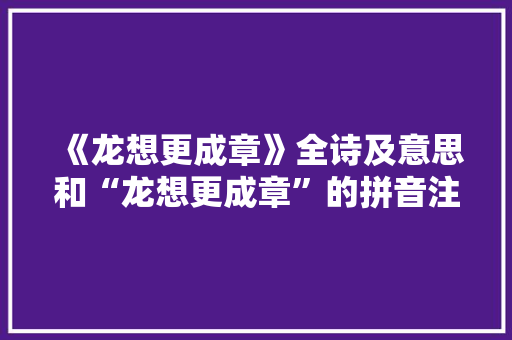 《龙想更成章》全诗及意思和“龙想更成章”的拼音注释 诗词鉴赏