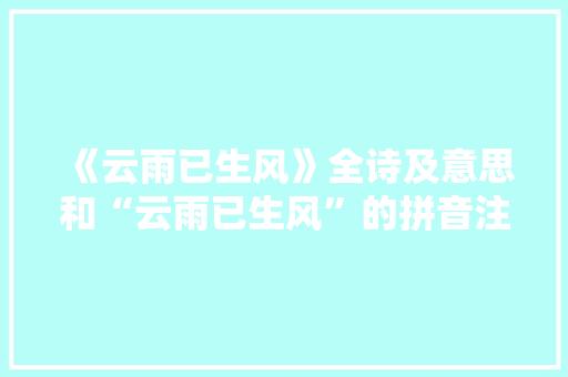 《云雨已生风》全诗及意思和“云雨已生风”的拼音注释