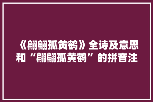 《翩翩孤黄鹤》全诗及意思和“翩翩孤黄鹤”的拼音注释