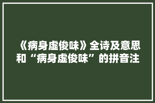 《病身虚俊味》全诗及意思和“病身虚俊味”的拼音注释 诗词鉴赏