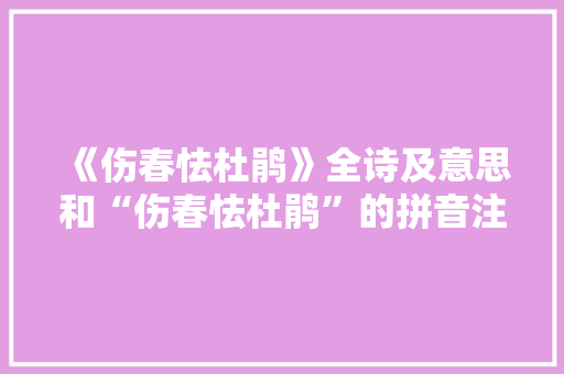 《伤春怯杜鹃》全诗及意思和“伤春怯杜鹃”的拼音注释