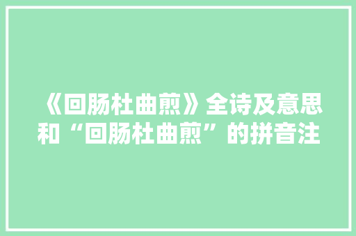 《回肠杜曲煎》全诗及意思和“回肠杜曲煎”的拼音注释