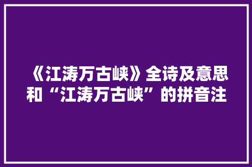 《江涛万古峡》全诗及意思和“江涛万古峡”的拼音注释