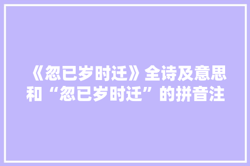 《忽已岁时迁》全诗及意思和“忽已岁时迁”的拼音注释