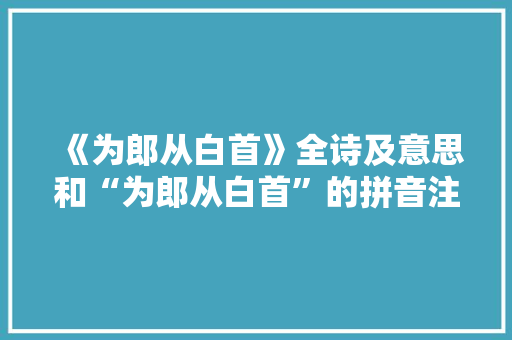 《为郎从白首》全诗及意思和“为郎从白首”的拼音注释