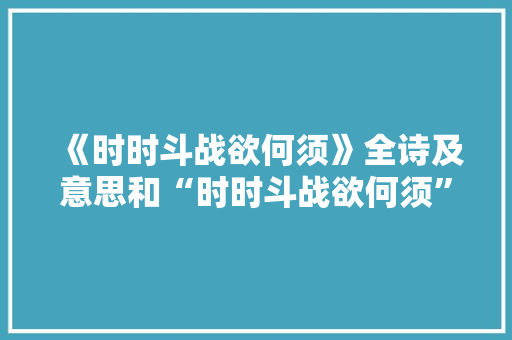 《时时斗战欲何须》全诗及意思和“时时斗战欲何须”的拼音注释