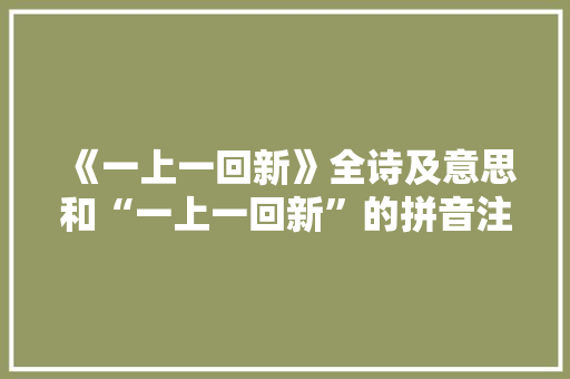 《一上一回新》全诗及意思和“一上一回新”的拼音注释 诗词鉴赏