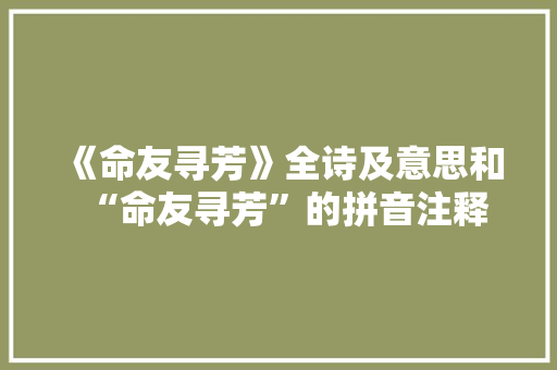 《命友寻芳》全诗及意思和“命友寻芳”的拼音注释
