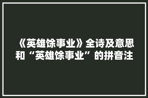 《英雄馀事业》全诗及意思和“英雄馀事业”的拼音注释 诗词鉴赏