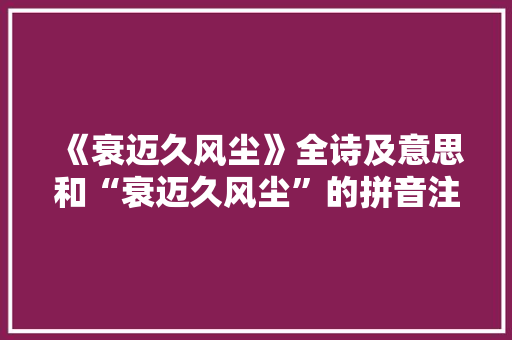 《衰迈久风尘》全诗及意思和“衰迈久风尘”的拼音注释 诗词鉴赏