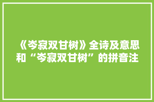 《岑寂双甘树》全诗及意思和“岑寂双甘树”的拼音注释 诗词鉴赏