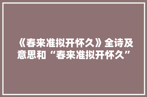 《春来准拟开怀久》全诗及意思和“春来准拟开怀久”的拼音注释