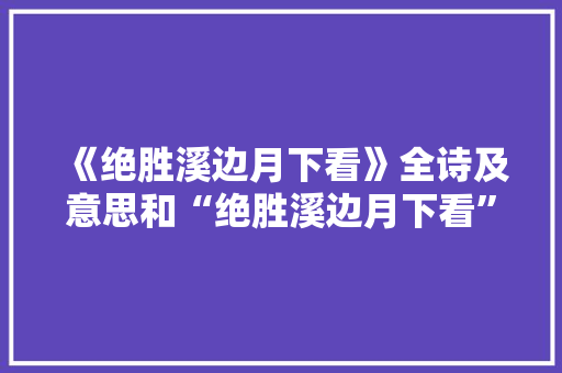《绝胜溪边月下看》全诗及意思和“绝胜溪边月下看”的拼音注释