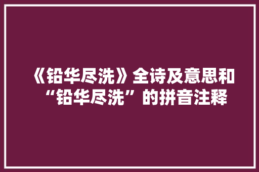 《铅华尽洗》全诗及意思和“铅华尽洗”的拼音注释