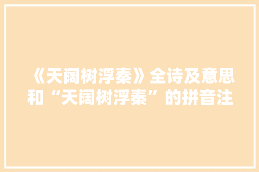《天阔树浮秦》全诗及意思和“天阔树浮秦”的拼音注释