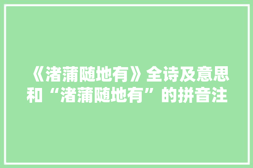 《渚蒲随地有》全诗及意思和“渚蒲随地有”的拼音注释