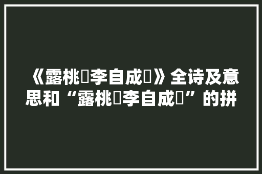 《露桃秾李自成谿》全诗及意思和“露桃秾李自成谿”的拼音注释