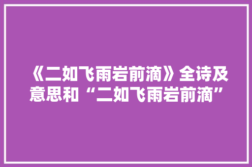 《二如飞雨岩前滴》全诗及意思和“二如飞雨岩前滴”的拼音注释 诗词鉴赏
