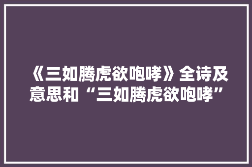 《三如腾虎欲咆哮》全诗及意思和“三如腾虎欲咆哮”的拼音注释