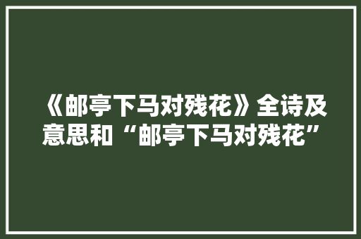 《邮亭下马对残花》全诗及意思和“邮亭下马对残花”的拼音注释