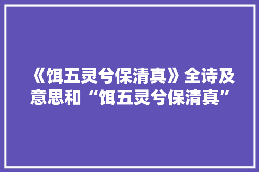 《饵五灵兮保清真》全诗及意思和“饵五灵兮保清真”的拼音注释