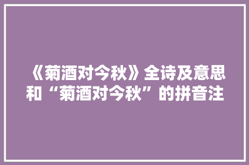 《菊酒对今秋》全诗及意思和“菊酒对今秋”的拼音注释