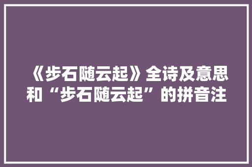 《步石随云起》全诗及意思和“步石随云起”的拼音注释