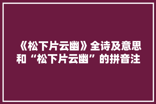 《松下片云幽》全诗及意思和“松下片云幽”的拼音注释