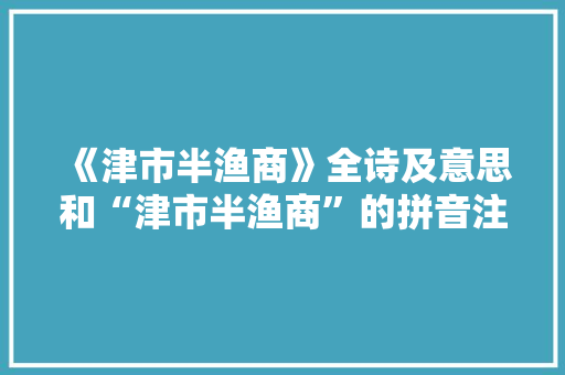《津市半渔商》全诗及意思和“津市半渔商”的拼音注释
