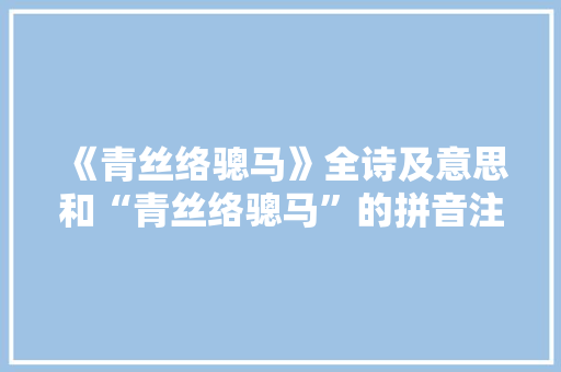 《青丝络骢马》全诗及意思和“青丝络骢马”的拼音注释