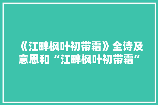 《江畔枫叶初带霜》全诗及意思和“江畔枫叶初带霜”的拼音注释