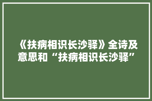 《扶病相识长沙驿》全诗及意思和“扶病相识长沙驿”的拼音注释
