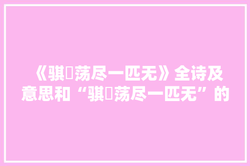 《骐驎荡尽一匹无》全诗及意思和“骐驎荡尽一匹无”的拼音注释 诗词鉴赏