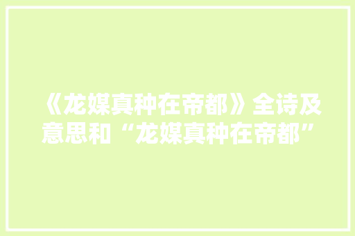 《龙媒真种在帝都》全诗及意思和“龙媒真种在帝都”的拼音注释 诗词鉴赏