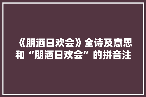 《朋酒日欢会》全诗及意思和“朋酒日欢会”的拼音注释