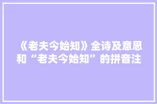 《老夫今始知》全诗及意思和“老夫今始知”的拼音注释
