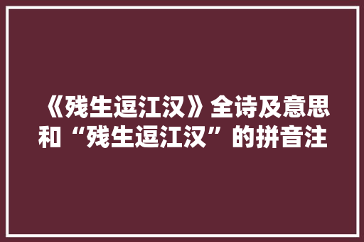 《残生逗江汉》全诗及意思和“残生逗江汉”的拼音注释
