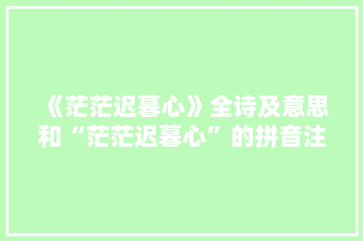 《茫茫迟暮心》全诗及意思和“茫茫迟暮心”的拼音注释