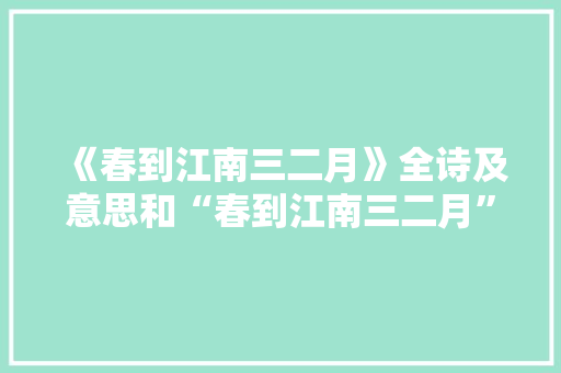 《春到江南三二月》全诗及意思和“春到江南三二月”的拼音注释 诗词鉴赏