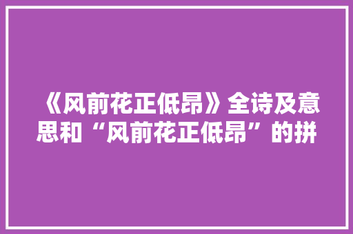 《风前花正低昂》全诗及意思和“风前花正低昂”的拼音注释 诗词鉴赏