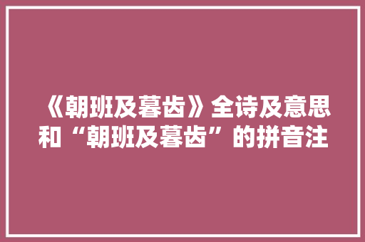 《朝班及暮齿》全诗及意思和“朝班及暮齿”的拼音注释 诗词鉴赏