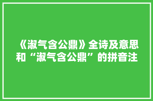 《淑气含公鼎》全诗及意思和“淑气含公鼎”的拼音注释 诗词鉴赏